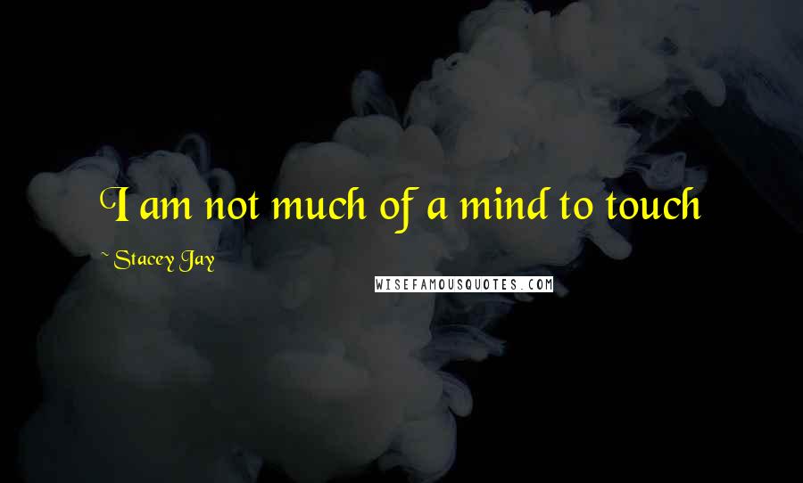 Stacey Jay Quotes: I am not much of a mind to touch