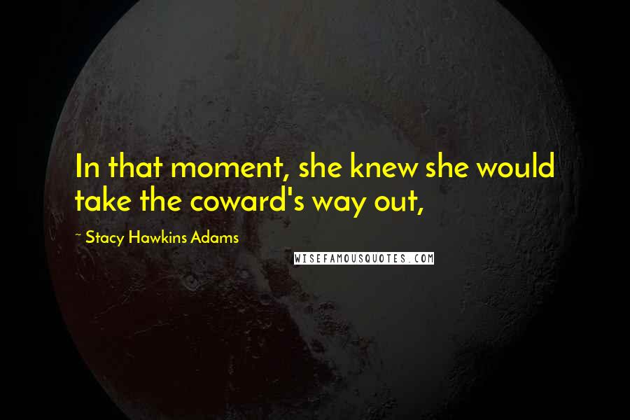 Stacy Hawkins Adams Quotes: In that moment, she knew she would take the coward's way out,