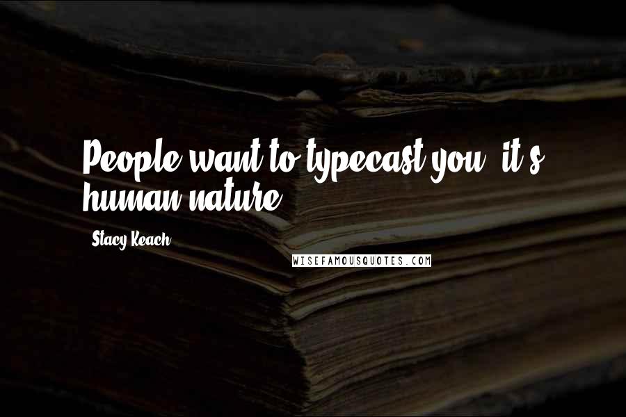 Stacy Keach Quotes: People want to typecast you; it's human nature.