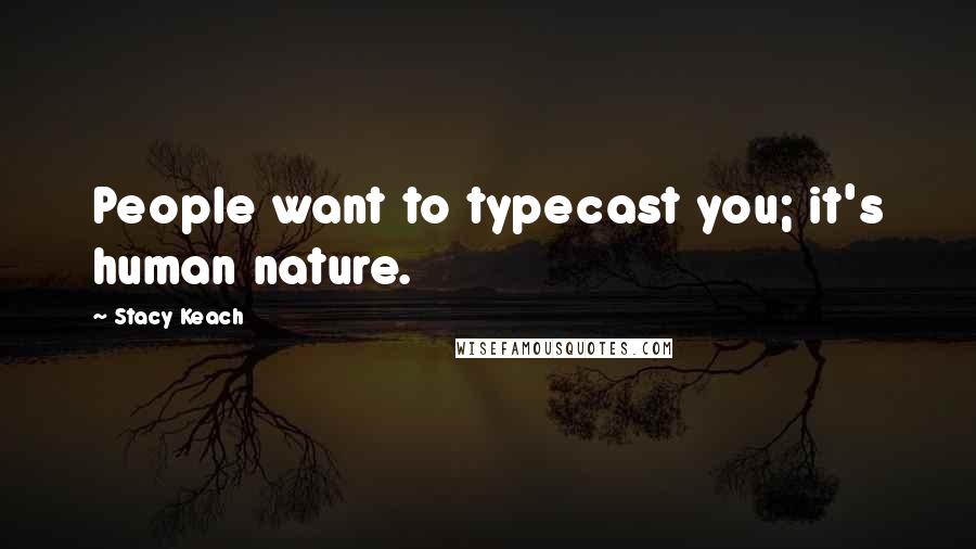 Stacy Keach Quotes: People want to typecast you; it's human nature.