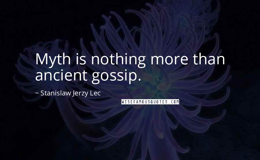 Stanislaw Jerzy Lec Quotes: Myth is nothing more than ancient gossip.