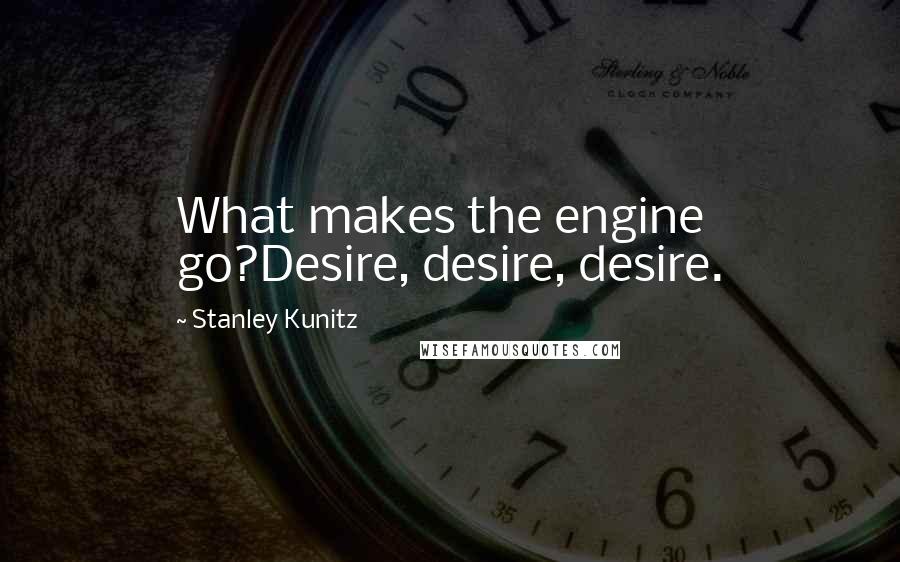 Stanley Kunitz Quotes: What makes the engine go?Desire, desire, desire.