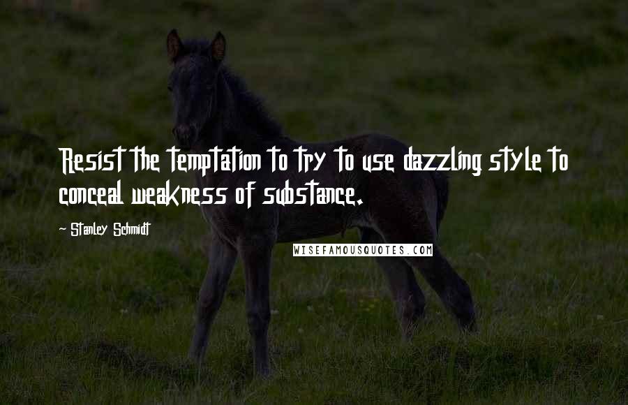 Stanley Schmidt Quotes: Resist the temptation to try to use dazzling style to conceal weakness of substance.