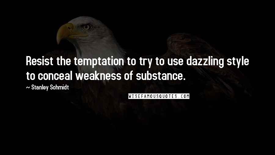 Stanley Schmidt Quotes: Resist the temptation to try to use dazzling style to conceal weakness of substance.