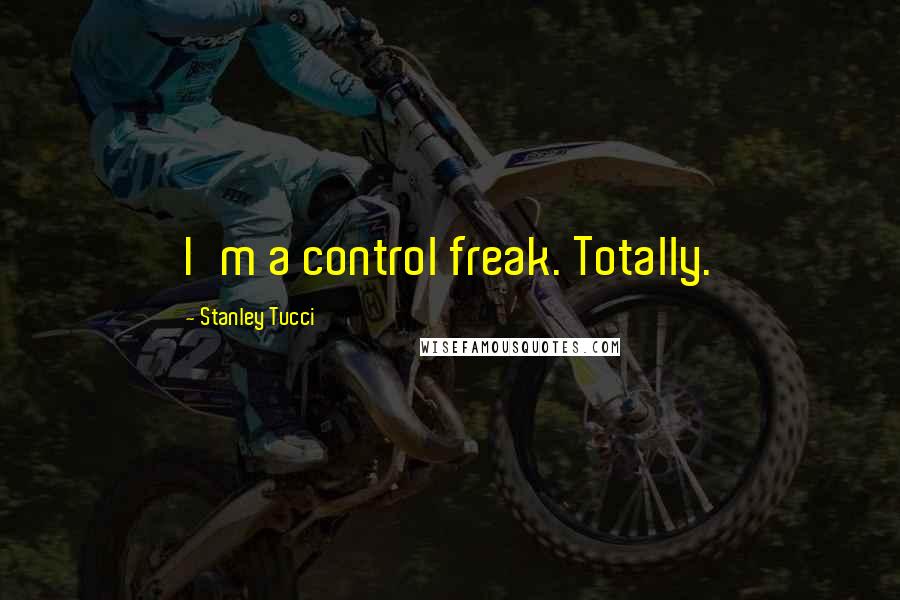 Stanley Tucci Quotes: I'm a control freak. Totally.