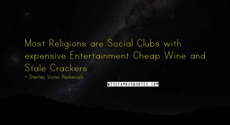 Stanley Victor Paskavich Quotes: Most Religions are Social Clubs with expensive Entertainment Cheap Wine and Stale Crackers