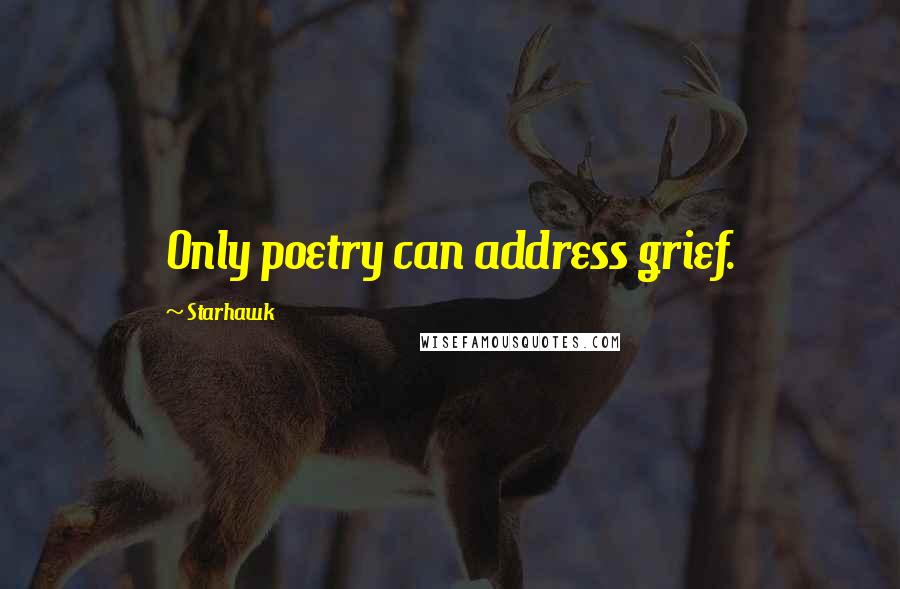 Starhawk Quotes: Only poetry can address grief.