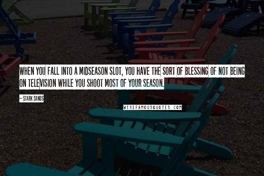 Stark Sands Quotes: When you fall into a midseason slot, you have the sort of blessing of not being on television while you shoot most of your season.