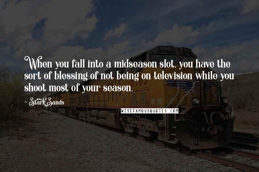 Stark Sands Quotes: When you fall into a midseason slot, you have the sort of blessing of not being on television while you shoot most of your season.