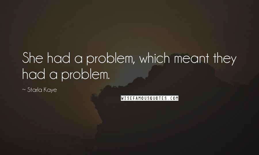 Starla Kaye Quotes: She had a problem, which meant they had a problem.