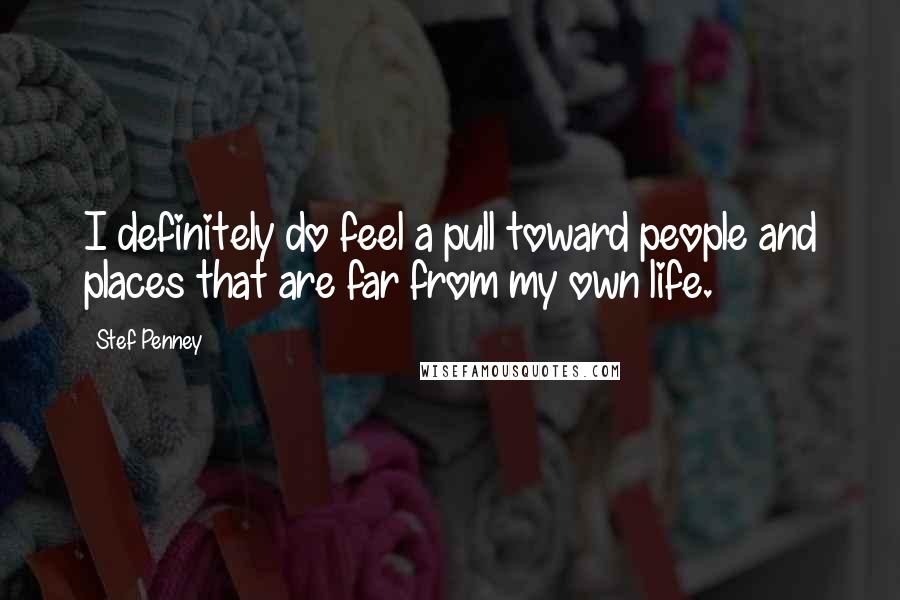 Stef Penney Quotes: I definitely do feel a pull toward people and places that are far from my own life.