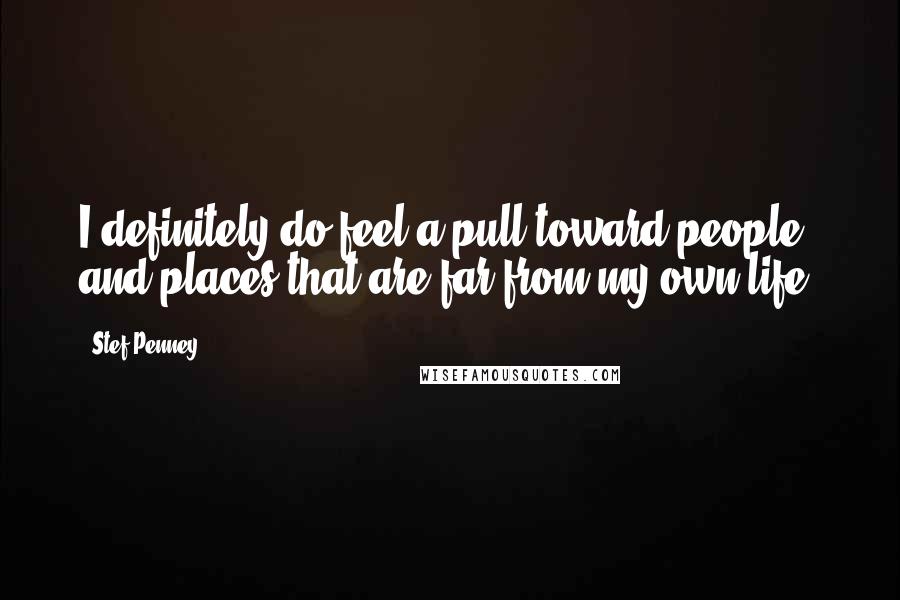 Stef Penney Quotes: I definitely do feel a pull toward people and places that are far from my own life.