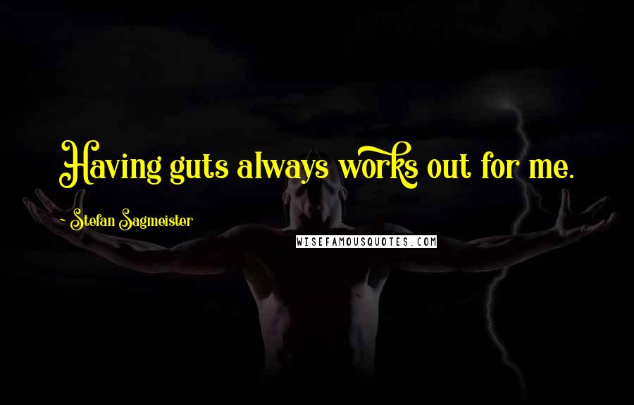 Stefan Sagmeister Quotes: Having guts always works out for me.