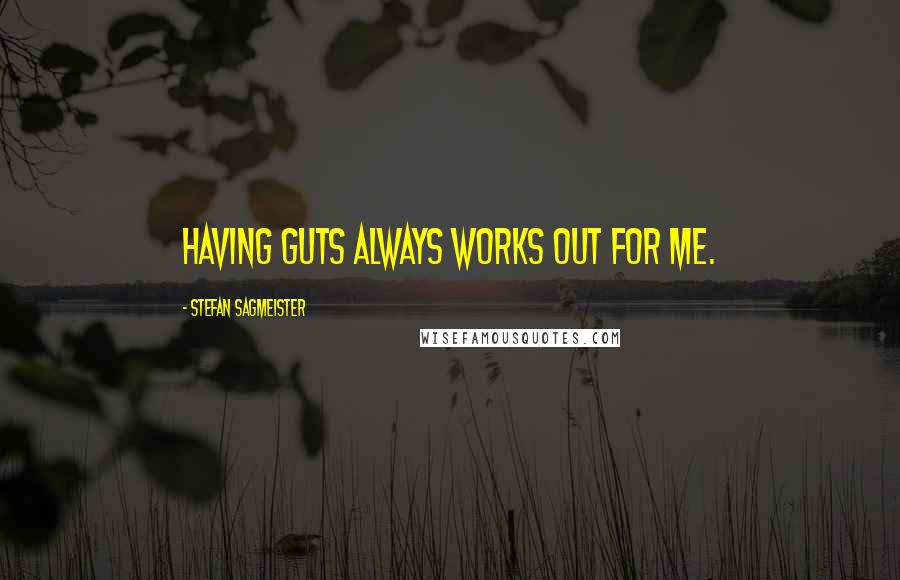 Stefan Sagmeister Quotes: Having guts always works out for me.