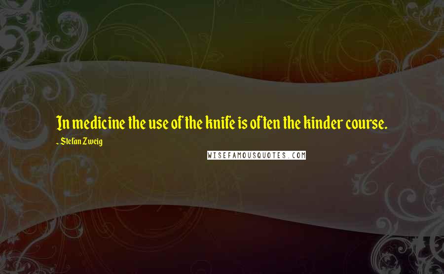 Stefan Zweig Quotes: In medicine the use of the knife is often the kinder course.