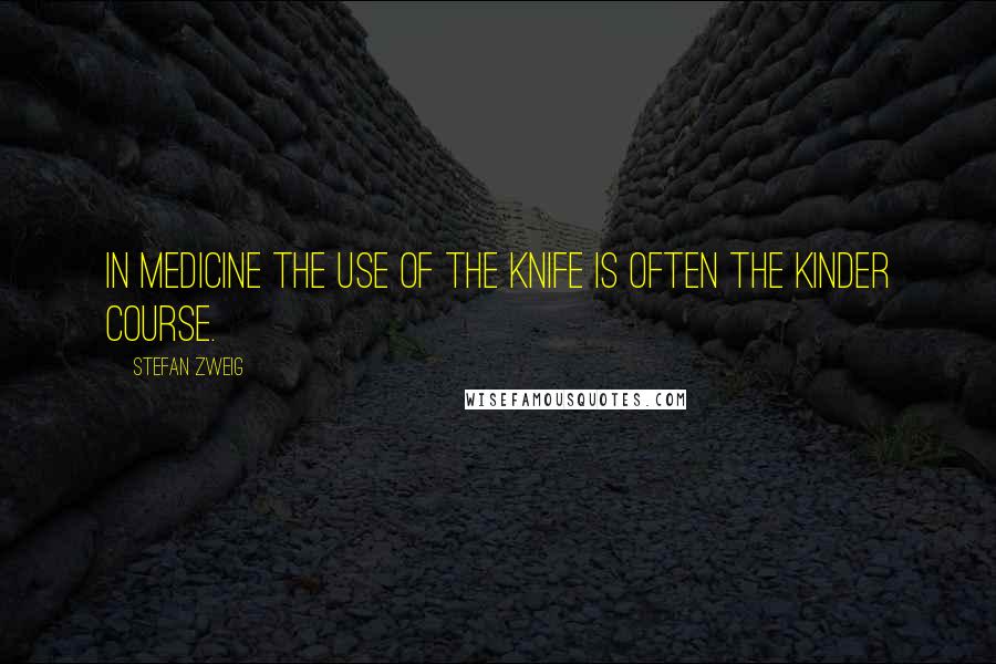 Stefan Zweig Quotes: In medicine the use of the knife is often the kinder course.