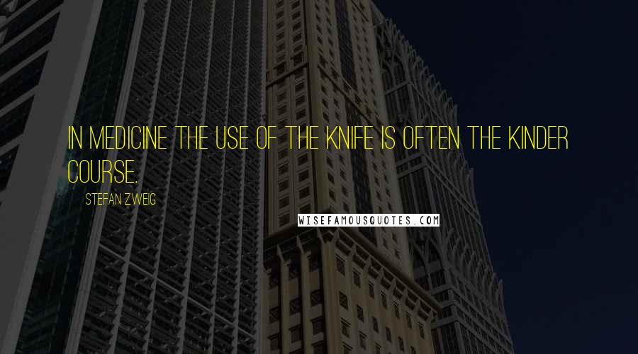 Stefan Zweig Quotes: In medicine the use of the knife is often the kinder course.