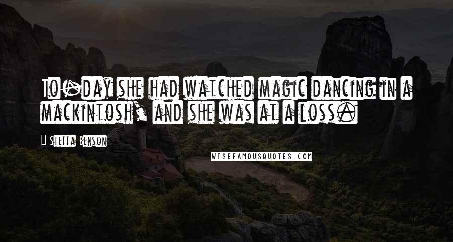 Stella Benson Quotes: To-day she had watched magic dancing in a mackintosh, and she was at a loss.