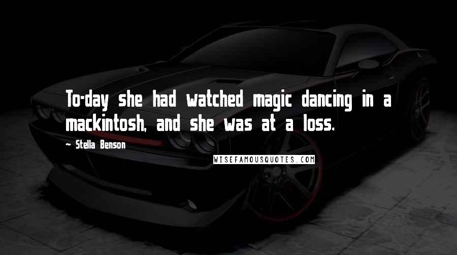 Stella Benson Quotes: To-day she had watched magic dancing in a mackintosh, and she was at a loss.