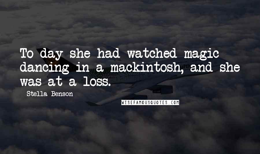 Stella Benson Quotes: To-day she had watched magic dancing in a mackintosh, and she was at a loss.