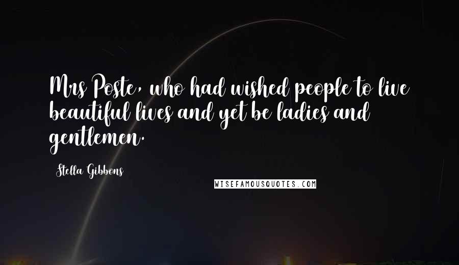 Stella Gibbons Quotes: Mrs Poste, who had wished people to live beautiful lives and yet be ladies and gentlemen.