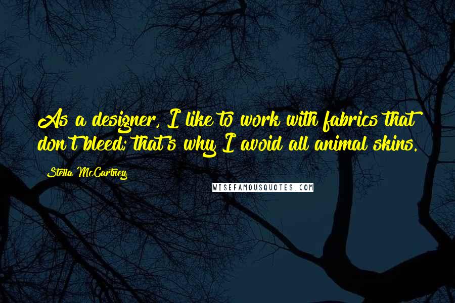 Stella McCartney Quotes: As a designer, I like to work with fabrics that don't bleed; that's why I avoid all animal skins.