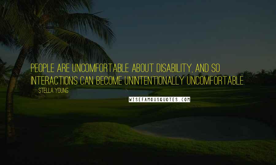 Stella Young Quotes: People are uncomfortable about disability, and so interactions can become unintentionally uncomfortable.