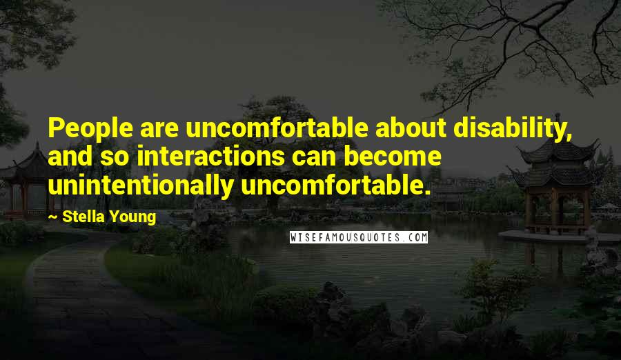 Stella Young Quotes: People are uncomfortable about disability, and so interactions can become unintentionally uncomfortable.