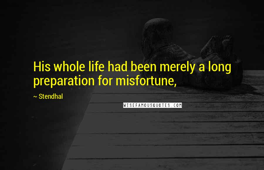 Stendhal Quotes: His whole life had been merely a long preparation for misfortune,