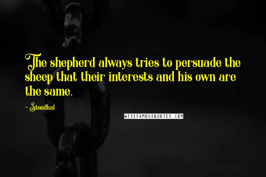 Stendhal Quotes: The shepherd always tries to persuade the sheep that their interests and his own are the same.