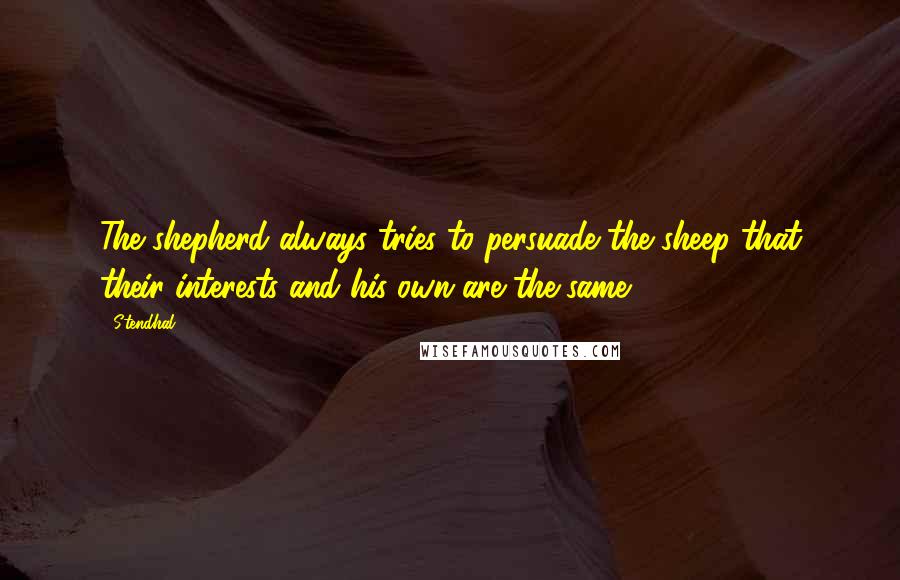 Stendhal Quotes: The shepherd always tries to persuade the sheep that their interests and his own are the same.