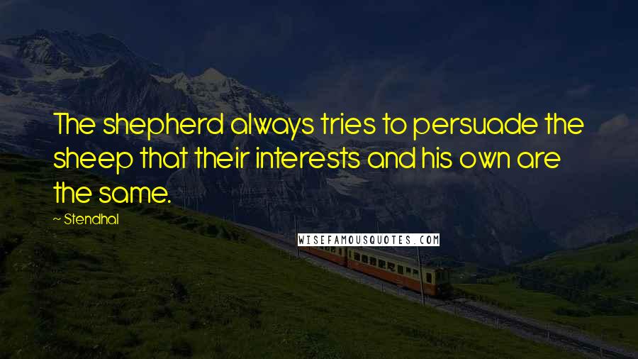 Stendhal Quotes: The shepherd always tries to persuade the sheep that their interests and his own are the same.