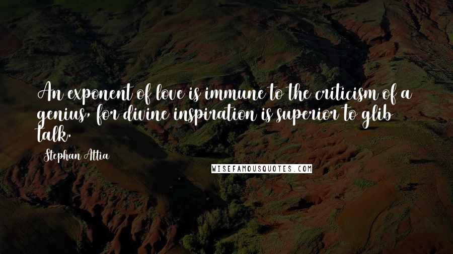 Stephan Attia Quotes: An exponent of love is immune to the criticism of a genius, for divine inspiration is superior to glib talk.