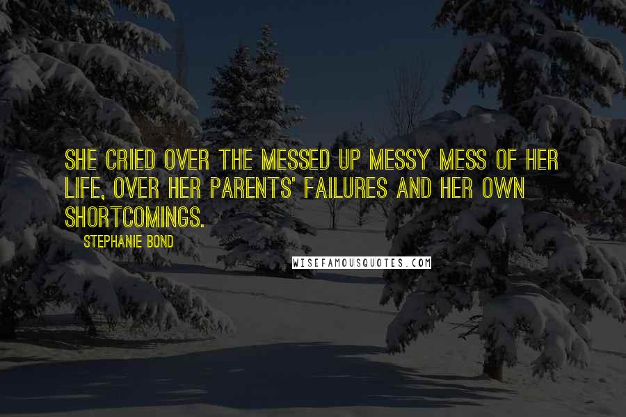 Stephanie Bond Quotes: She cried over the messed up messy mess of her life, over her parents' failures and her own shortcomings.