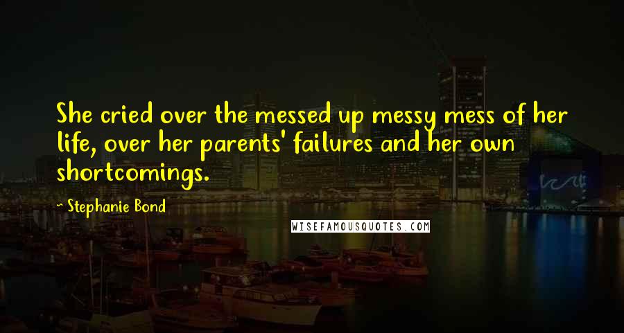 Stephanie Bond Quotes: She cried over the messed up messy mess of her life, over her parents' failures and her own shortcomings.