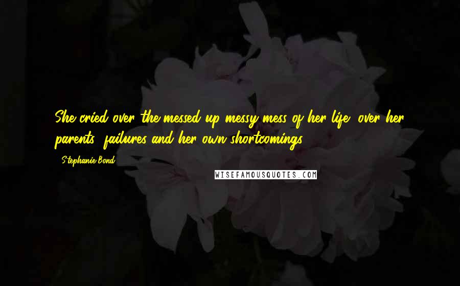 Stephanie Bond Quotes: She cried over the messed up messy mess of her life, over her parents' failures and her own shortcomings.