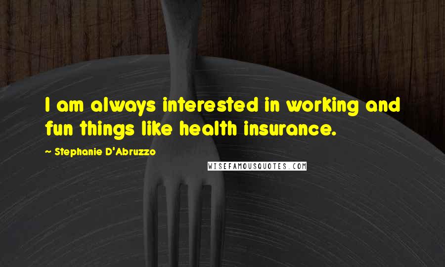 Stephanie D'Abruzzo Quotes: I am always interested in working and fun things like health insurance.