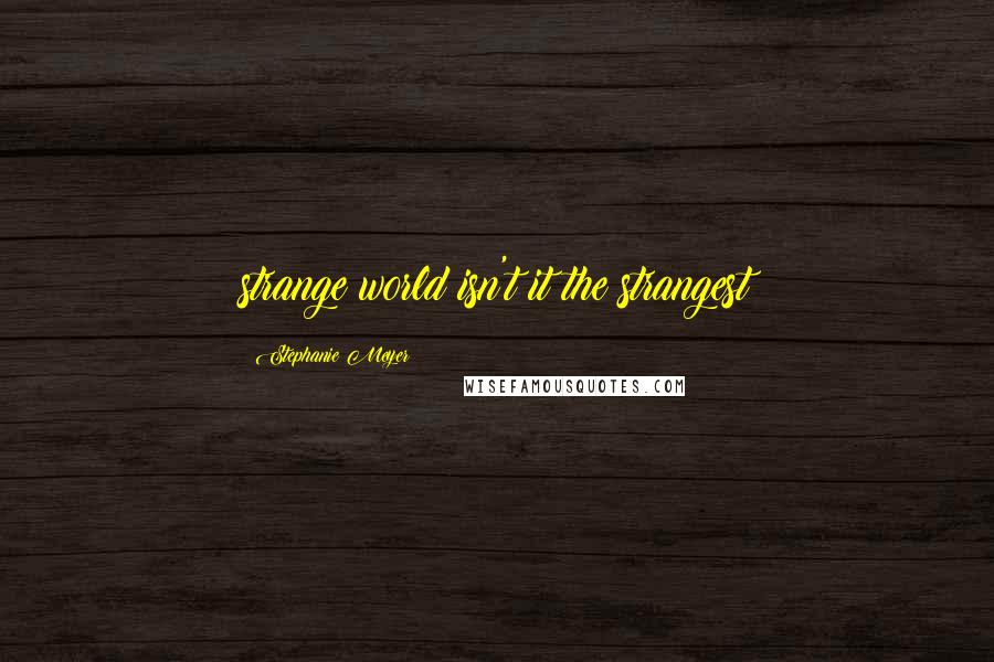 Stephanie Meyer Quotes: strange world isn't it?the strangest