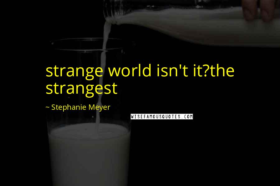 Stephanie Meyer Quotes: strange world isn't it?the strangest