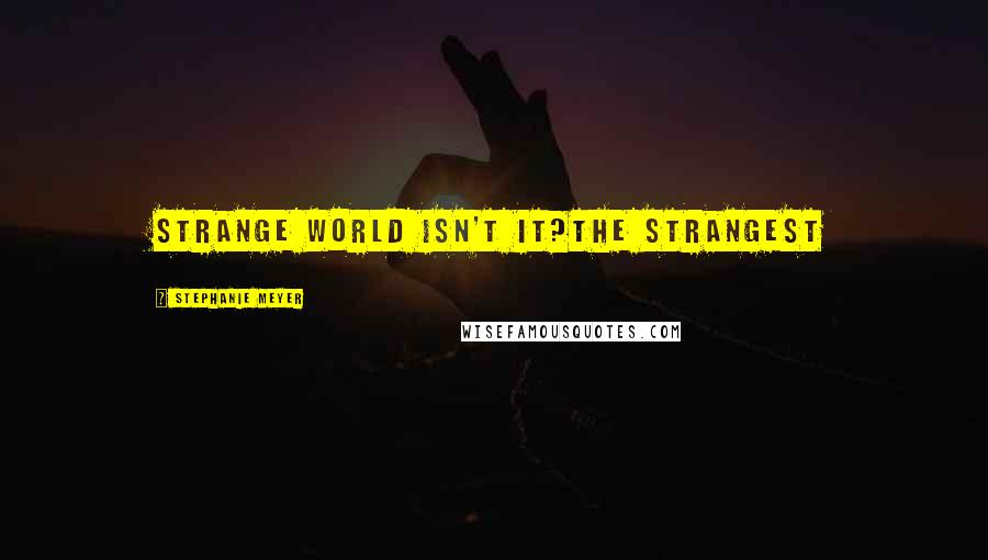 Stephanie Meyer Quotes: strange world isn't it?the strangest