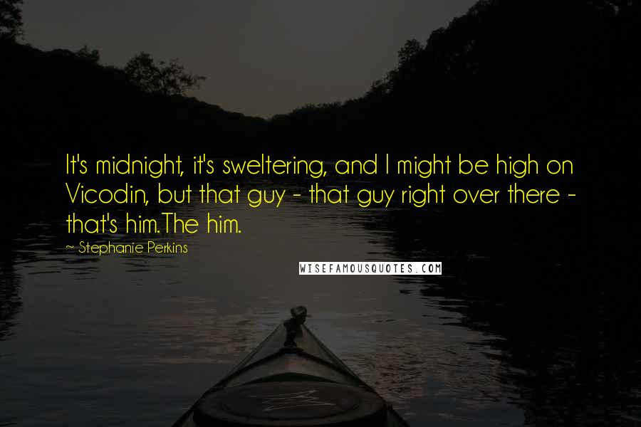 Stephanie Perkins Quotes: It's midnight, it's sweltering, and I might be high on Vicodin, but that guy - that guy right over there - that's him.The him.