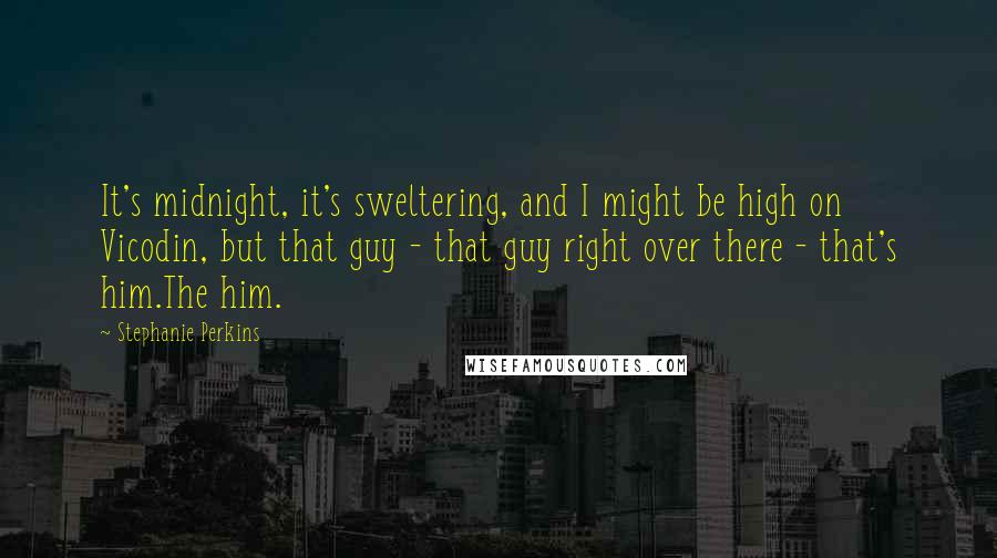 Stephanie Perkins Quotes: It's midnight, it's sweltering, and I might be high on Vicodin, but that guy - that guy right over there - that's him.The him.