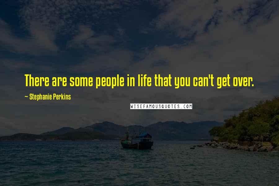 Stephanie Perkins Quotes: There are some people in life that you can't get over.