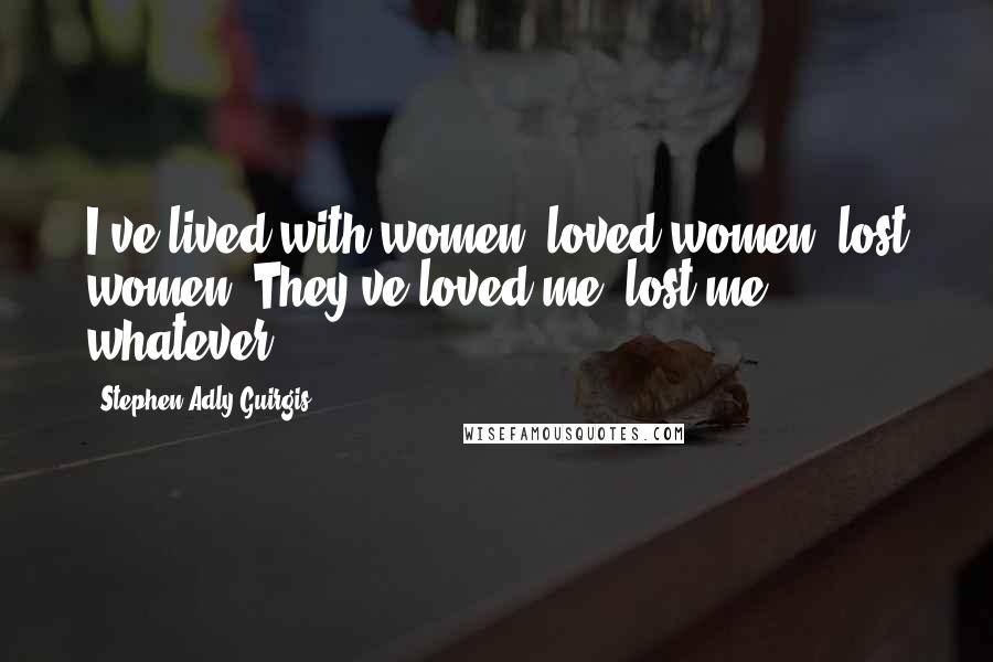 Stephen Adly Guirgis Quotes: I've lived with women, loved women, lost women. They've loved me, lost me, whatever.