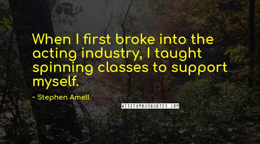 Stephen Amell Quotes: When I first broke into the acting industry, I taught spinning classes to support myself.