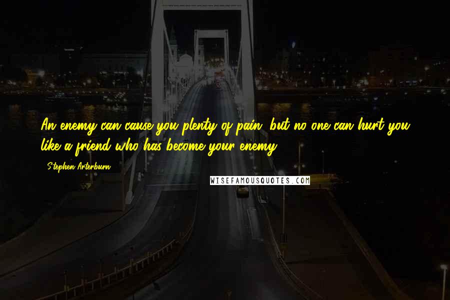 Stephen Arterburn Quotes: An enemy can cause you plenty of pain, but no one can hurt you like a friend who has become your enemy.