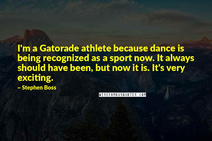 Stephen Boss Quotes: I'm a Gatorade athlete because dance is being recognized as a sport now. It always should have been, but now it is. It's very exciting.