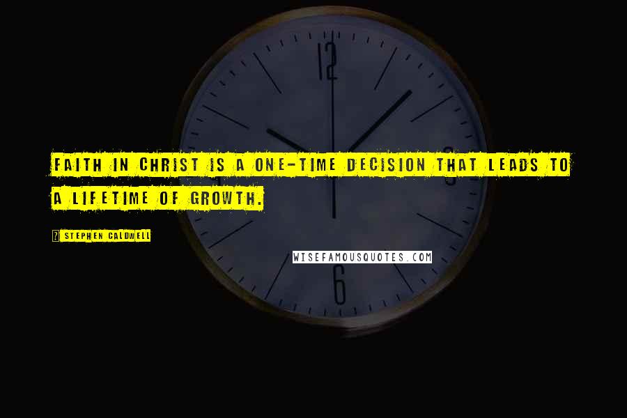 Stephen Caldwell Quotes: Faith in Christ is a one-time decision that leads to a lifetime of growth.