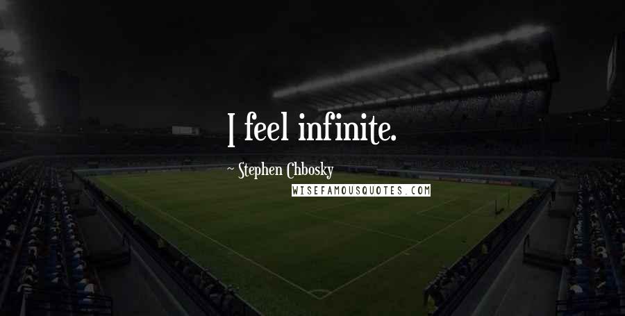 Stephen Chbosky Quotes: I feel infinite.