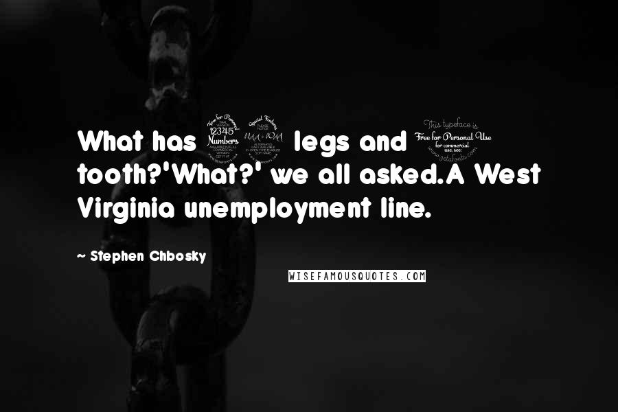 Stephen Chbosky Quotes: What has 32 legs and 1 tooth?'What?' we all asked.A West Virginia unemployment line.
